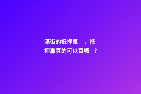 滿街的抵押車，抵押車真的可以買嗎？